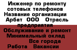 Инженер по ремонту сотовых телефонов › Название организации ­ Арбат, ООО › Отрасль предприятия ­ Обслуживание и ремонт › Минимальный оклад ­ 40 000 - Все города Работа » Вакансии   . Амурская обл.,Архаринский р-н